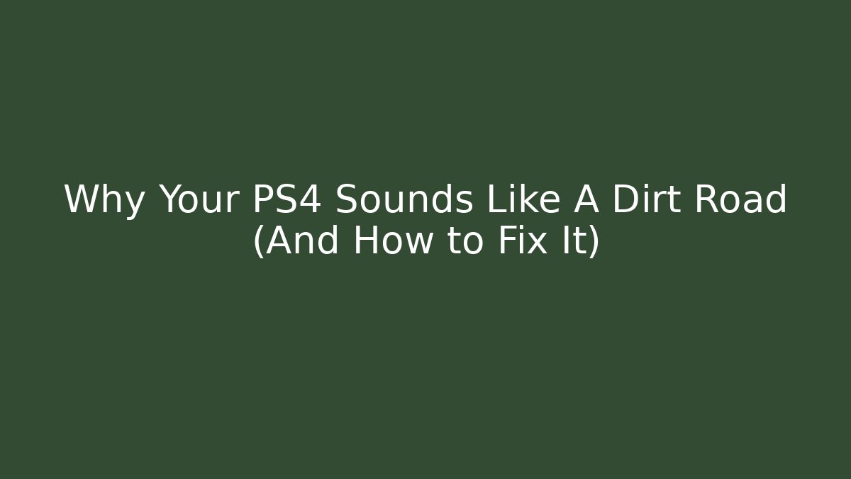 Why Your PS4 Sounds Like A Dirt Road (And How to Fix It)