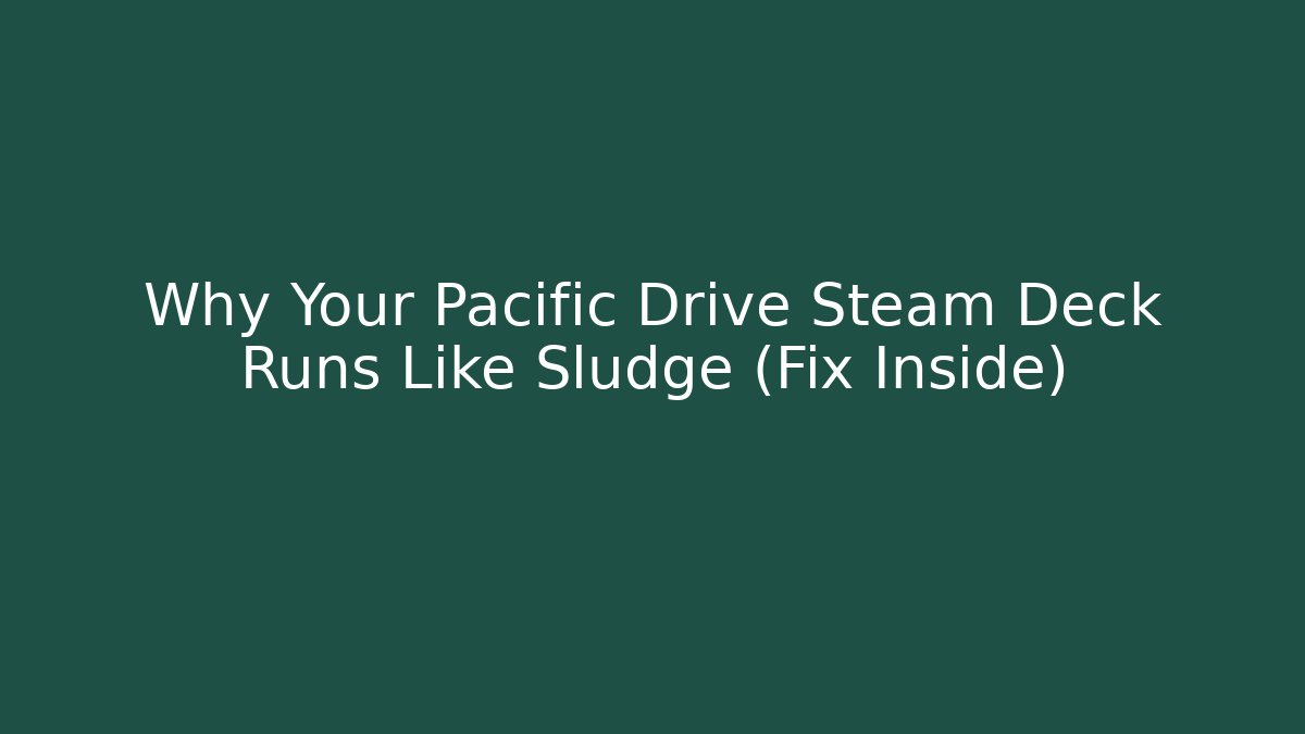 Why Your Pacific Drive Steam Deck Runs Like Sludge (Fix Inside)
