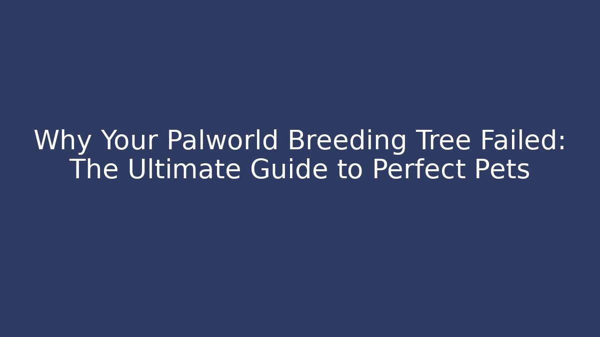 Why Your Palworld Breeding Tree Failed: The Ultimate Guide to Perfect Pets