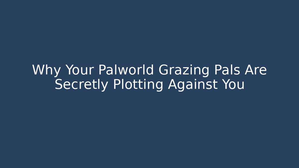 Why Your Palworld Grazing Pals Are Secretly Plotting Against You