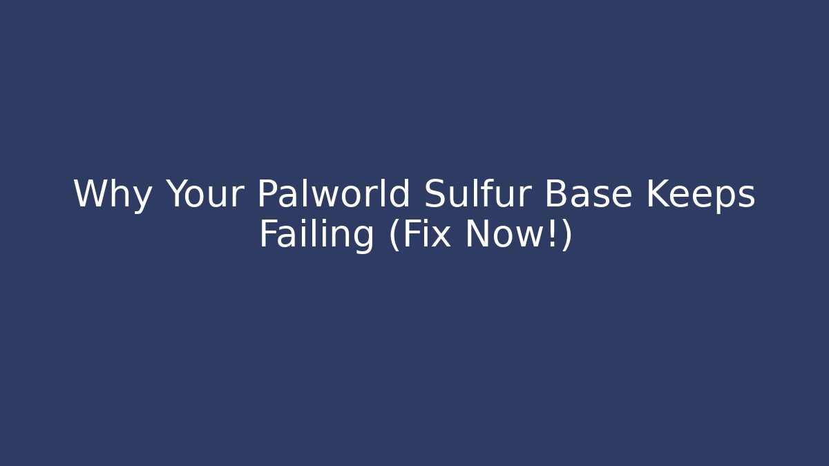 Why Your Palworld Sulfur Base Keeps Failing (Fix Now!)