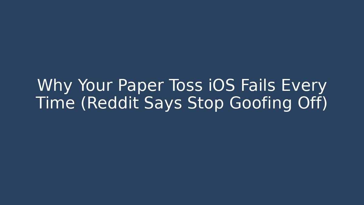 Why Your Paper Toss iOS Fails Every Time (Reddit Says Stop Goofing Off)