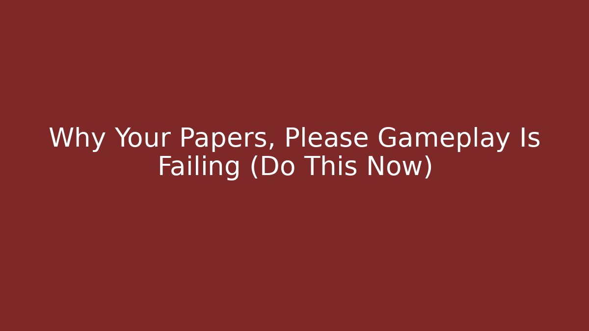Why Your Papers, Please Gameplay Is Failing (Do This Now)