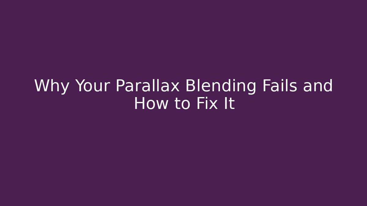 Why Your Parallax Blending Fails and How to Fix It