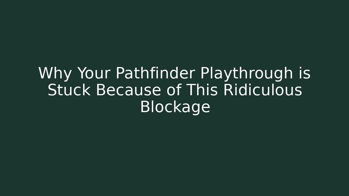Why Your Pathfinder Playthrough is Stuck Because of This Ridiculous Blockage