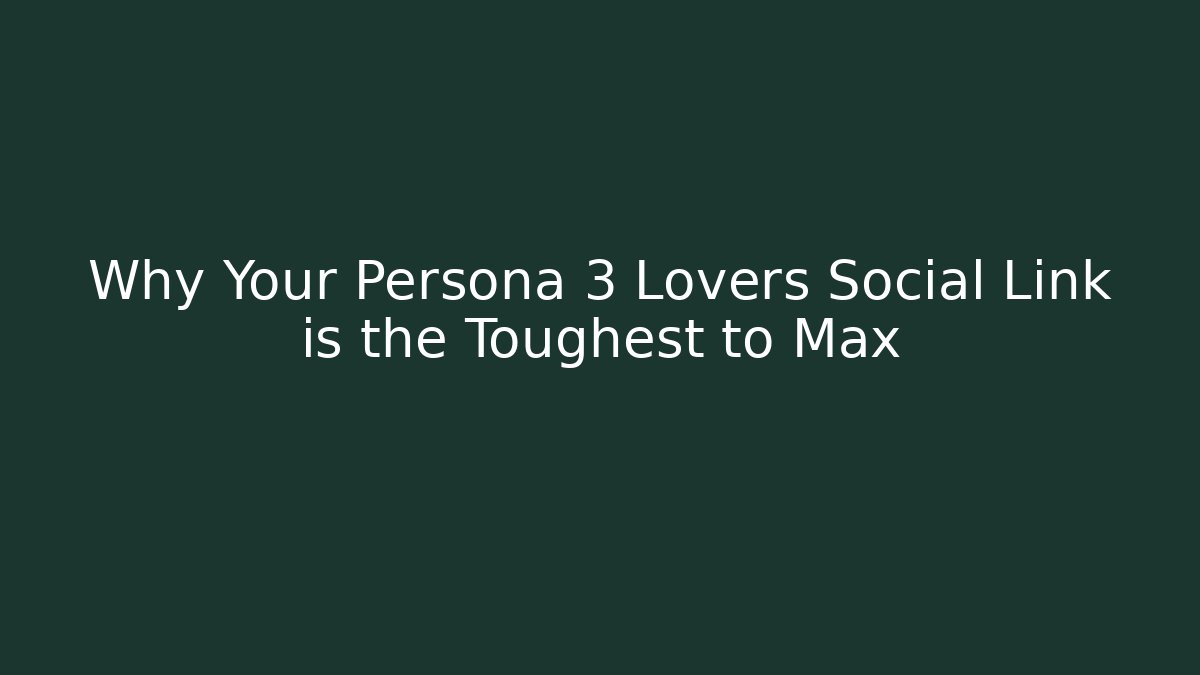 Why Your Persona 3 Lovers Social Link is the Toughest to Max