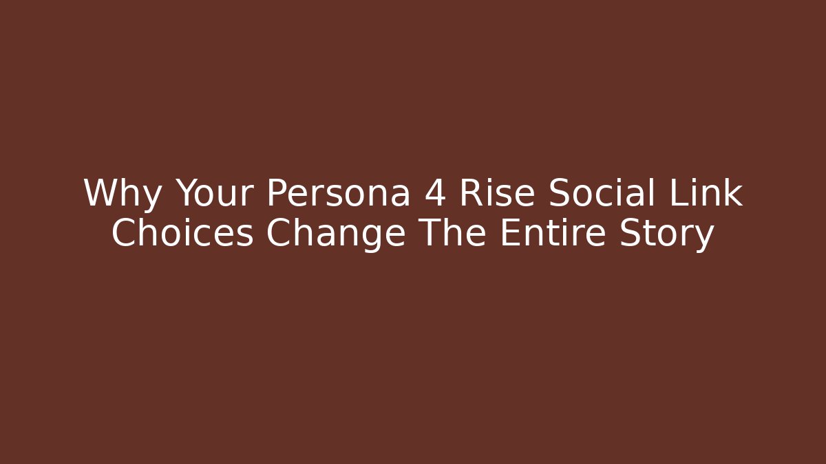 Why Your Persona 4 Rise Social Link Choices Change The Entire Story
