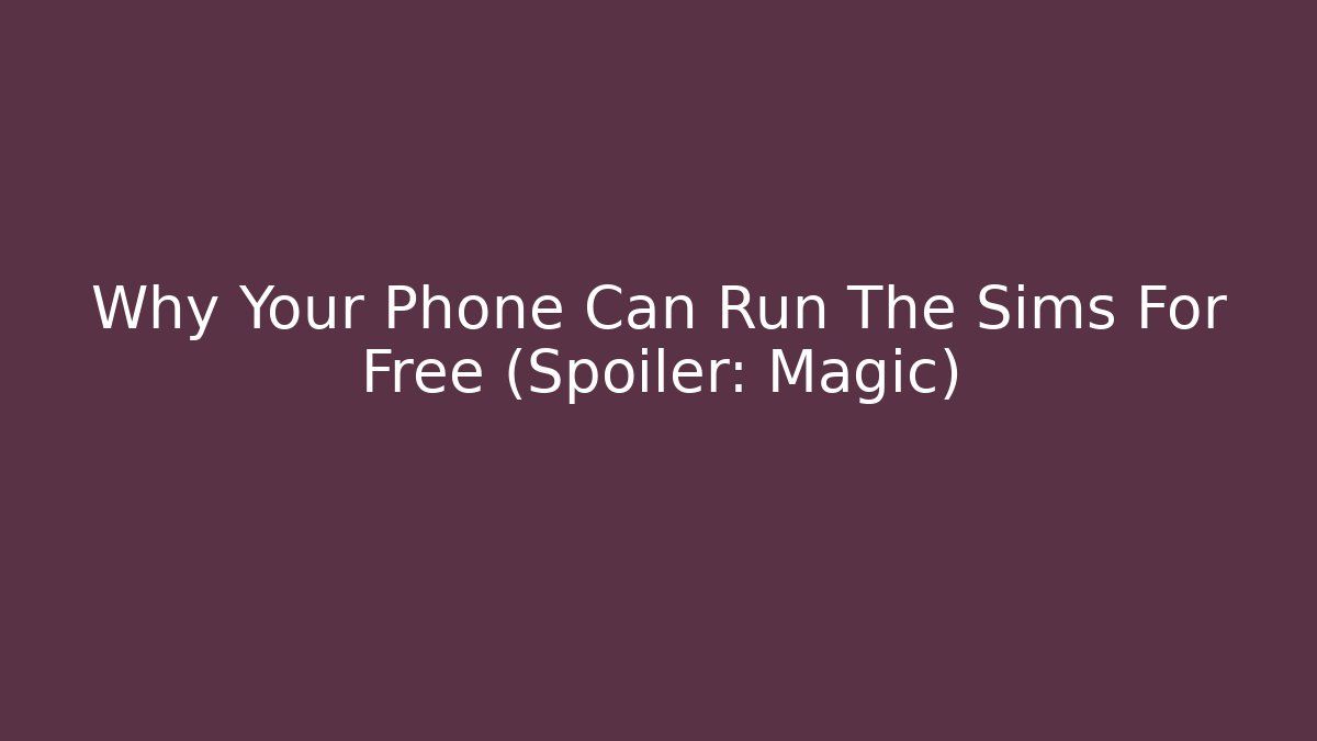 Why Your Phone Can Run The Sims For Free (Spoiler: Magic)