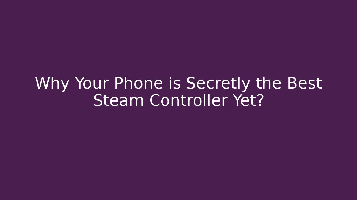 Why Your Phone is Secretly the Best Steam Controller Yet?
