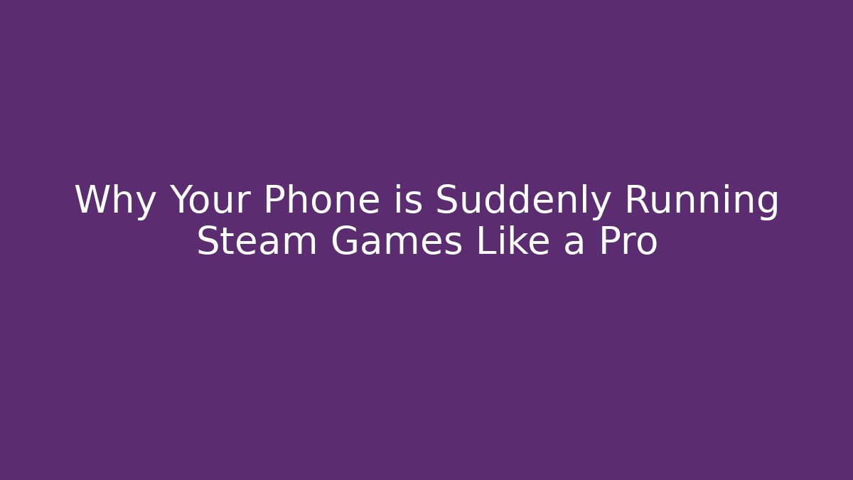 Why Your Phone is Suddenly Running Steam Games Like a Pro