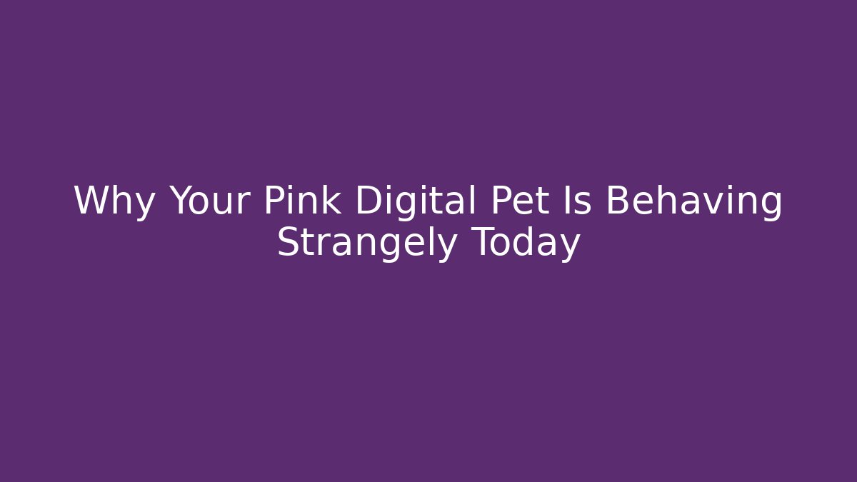 Why Your Pink Digital Pet Is Behaving Strangely Today