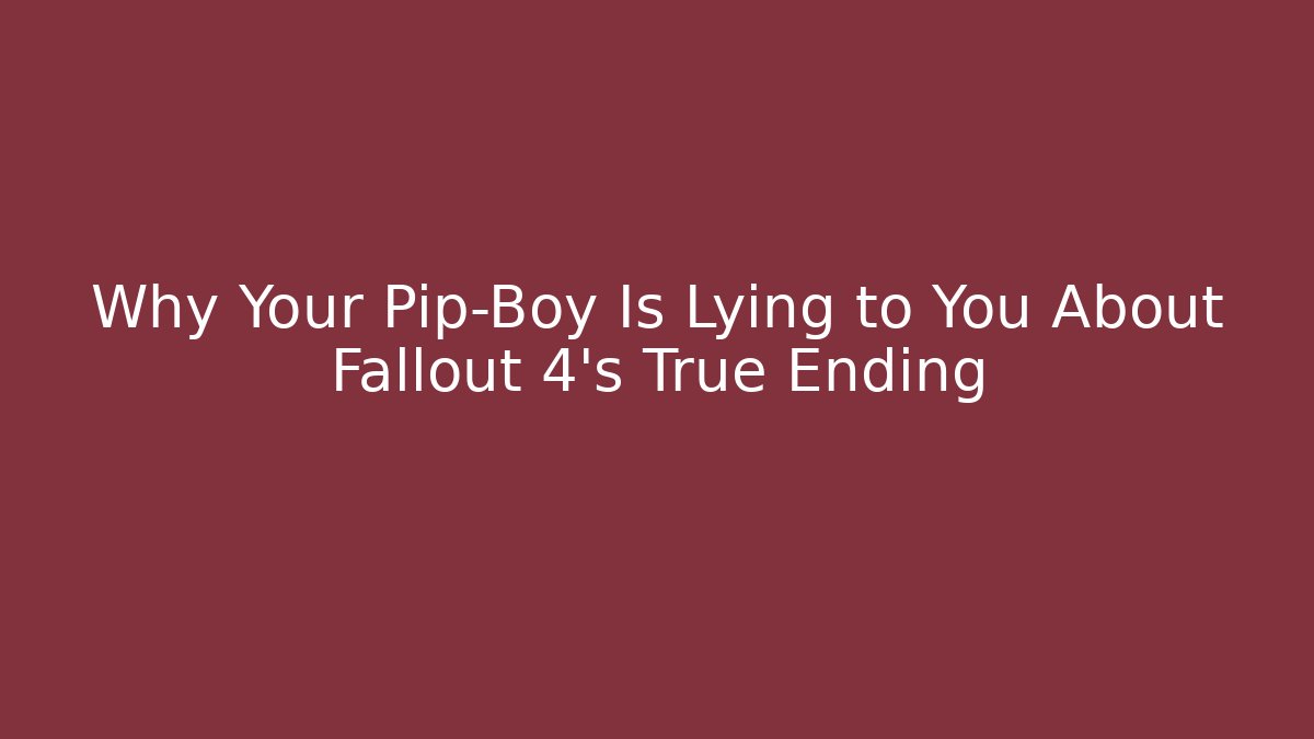 Why Your Pip-Boy Is Lying to You About Fallout 4's True Ending