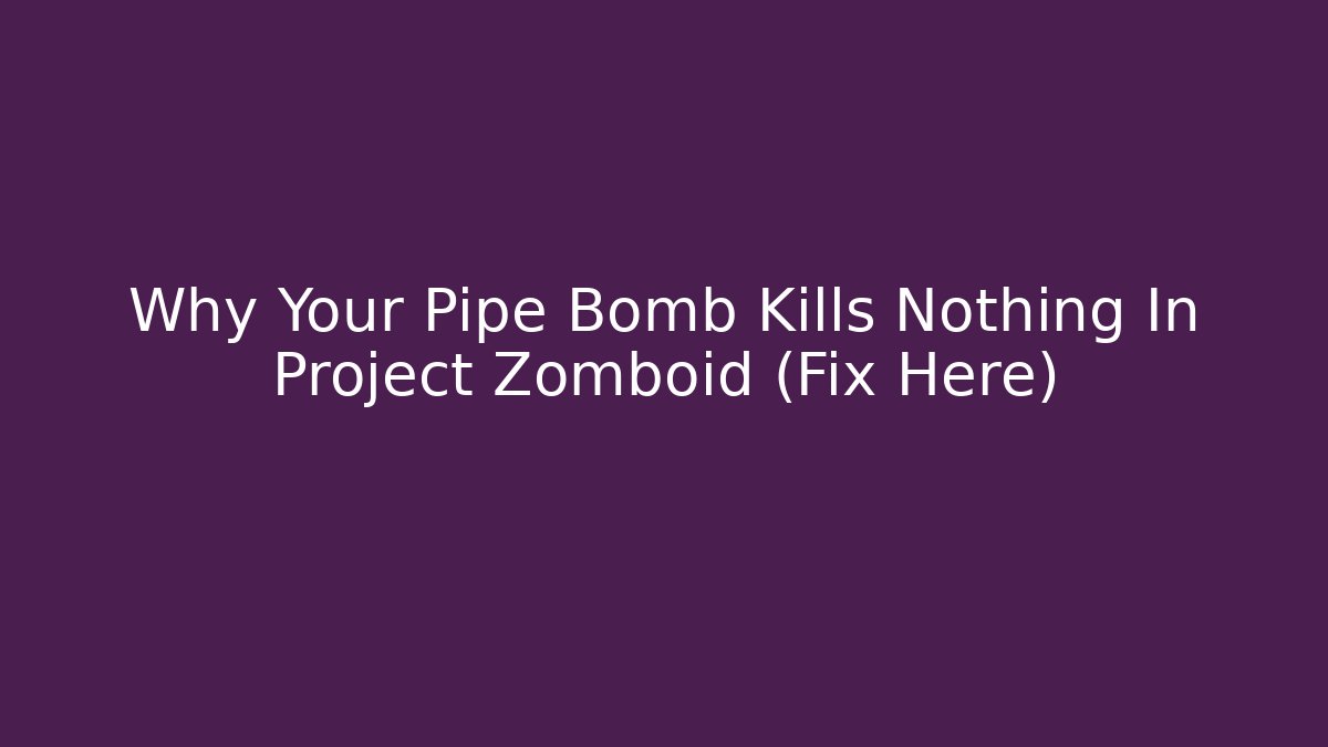 Why Your Pipe Bomb Kills Nothing In Project Zomboid (Fix Here)