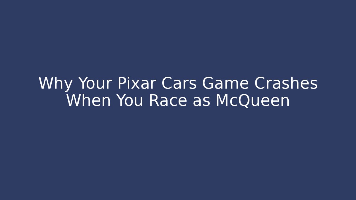 Why Your Pixar Cars Game Crashes When You Race as McQueen