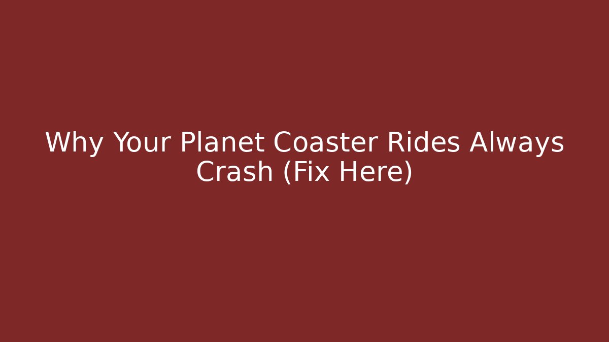 Why Your Planet Coaster Rides Always Crash (Fix Here)