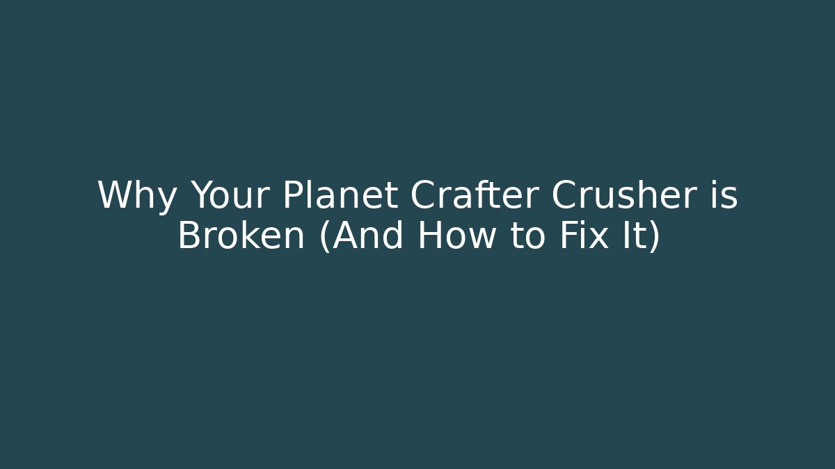 Why Your Planet Crafter Crusher is Broken (And How to Fix It)