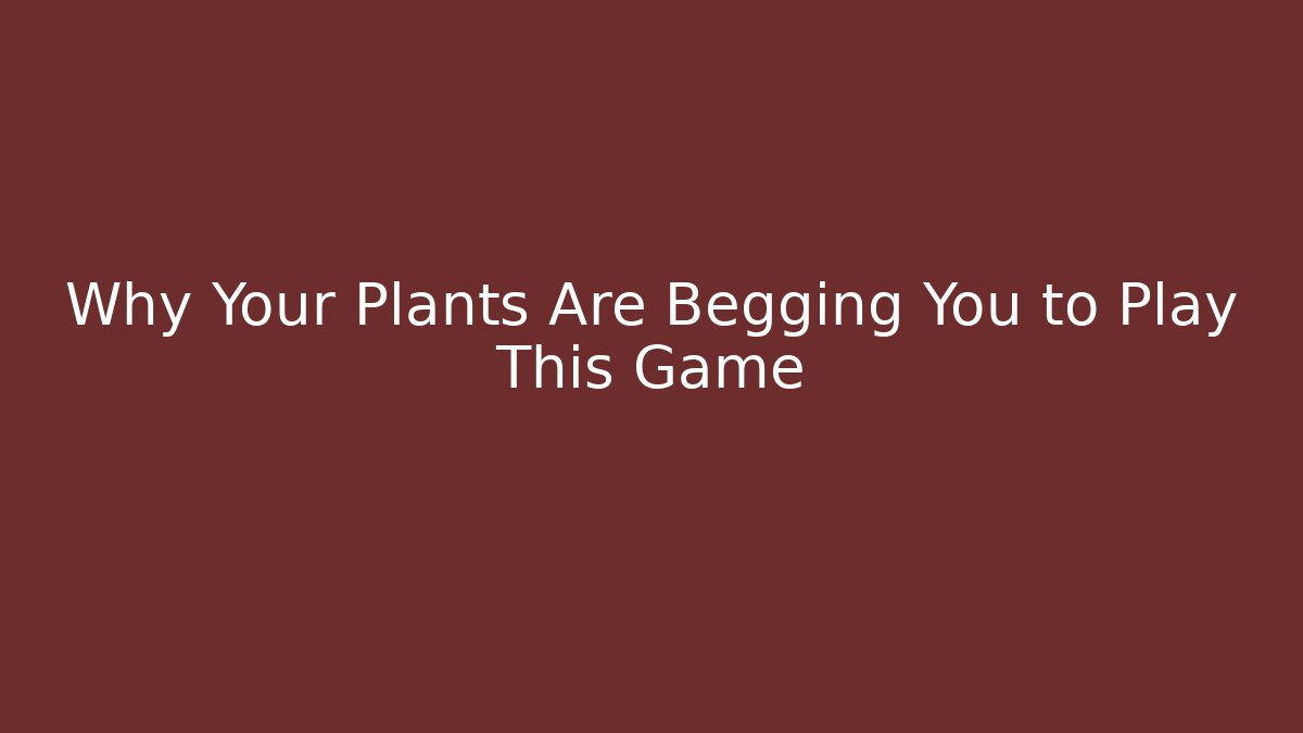 Why Your Plants Are Begging You to Play This Game