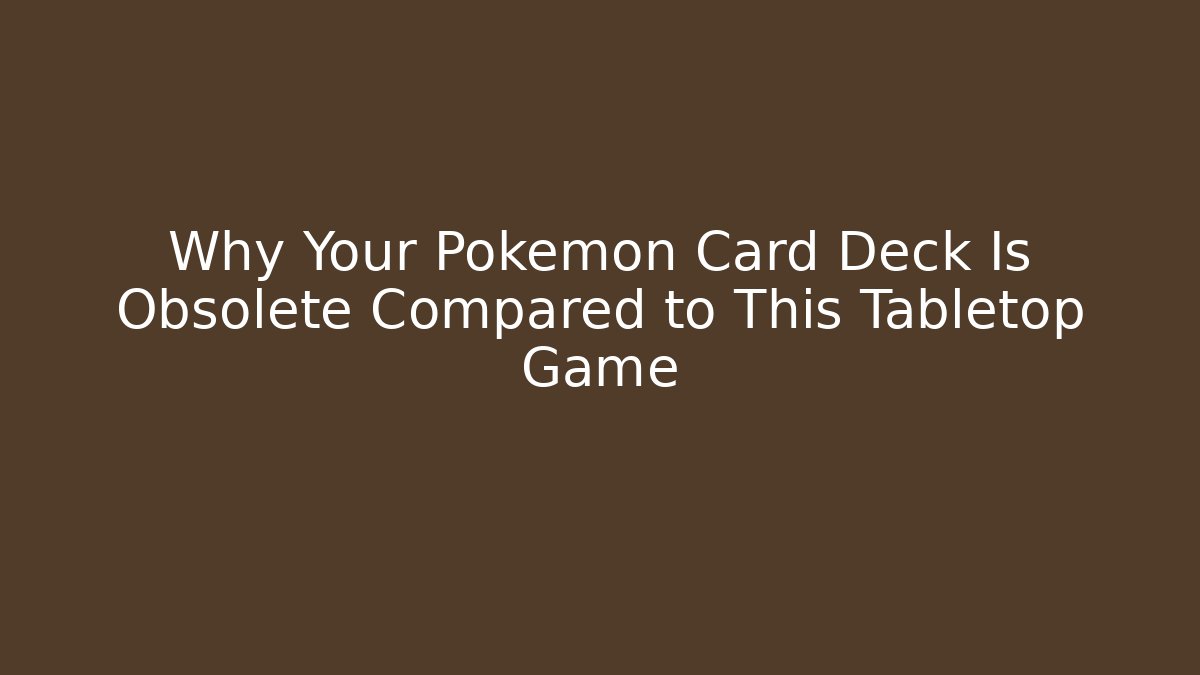 Why Your Pokémon Card Deck Is Obsolete Compared to This Tabletop Game