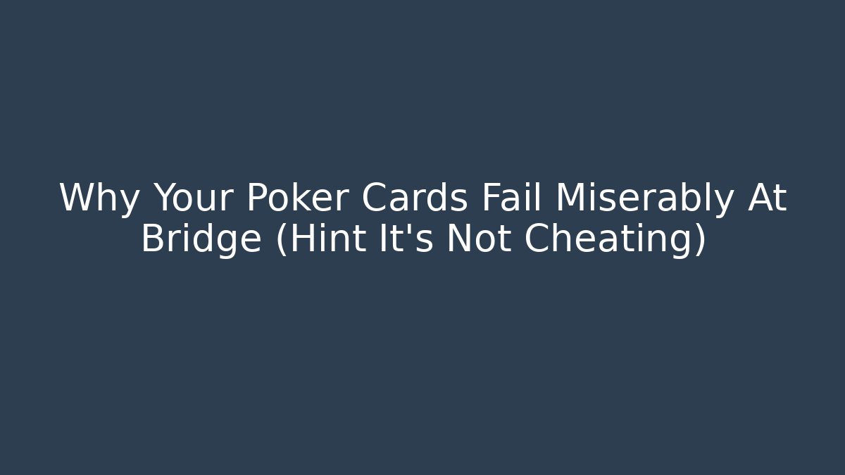Why Your Poker Cards Fail Miserably At Bridge (Hint It's Not Cheating)