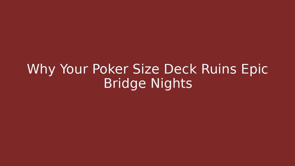Why Your Poker Size Deck Ruins Epic Bridge Nights