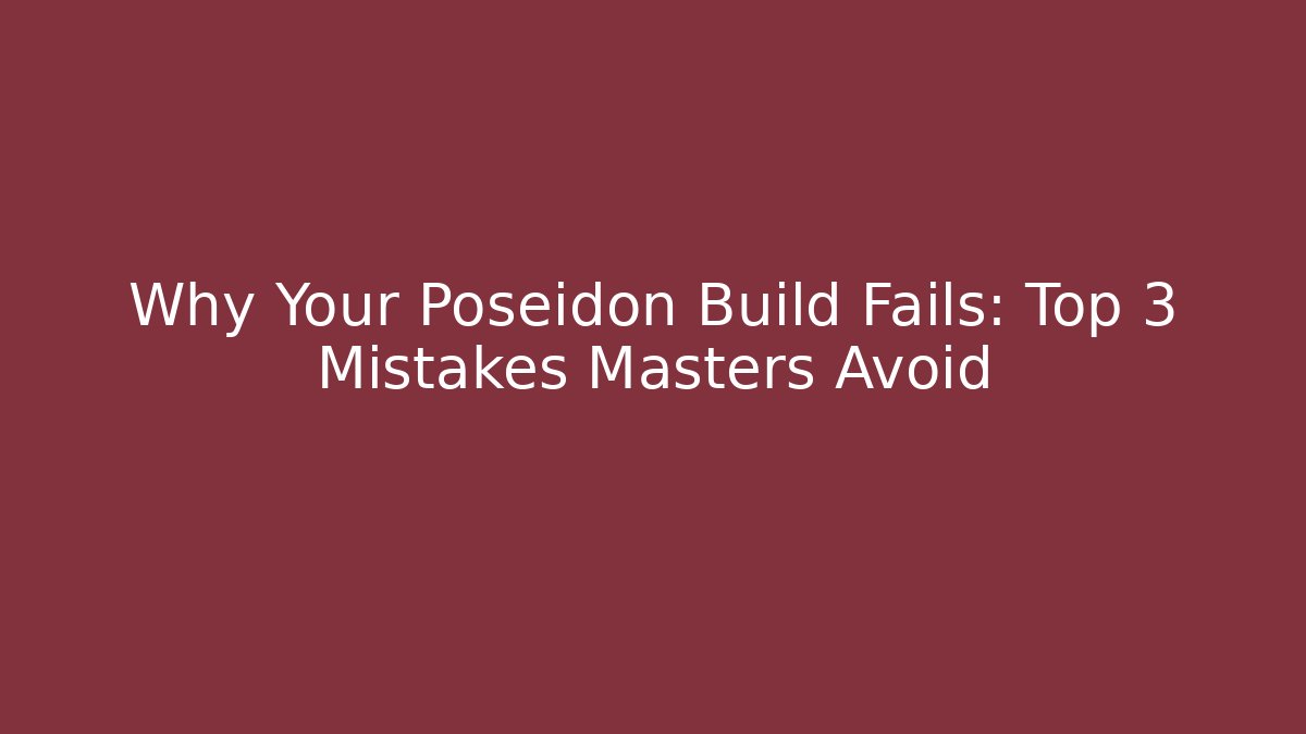 Why Your Poseidon Build Fails: Top 3 Mistakes Masters Avoid