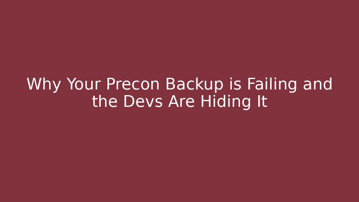 Why Your Precon Backup is Failing and the Devs Are Hiding It