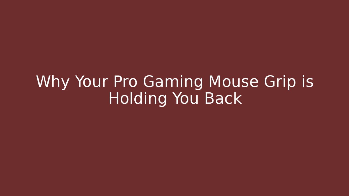 Why Your Pro Gaming Mouse Grip is Holding You Back