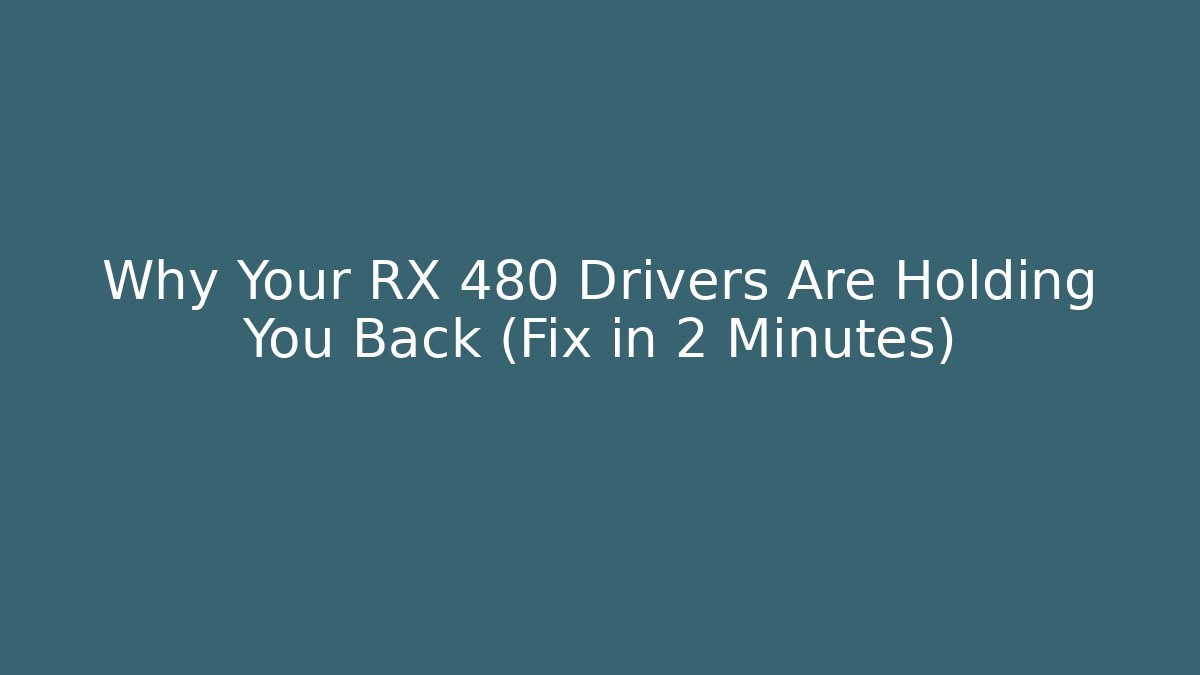 Why Your RX 480 Drivers Are Holding You Back (Fix in 2 Minutes)