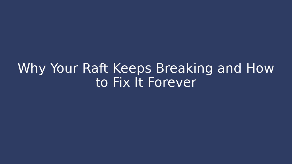 Why Your Raft Keeps Breaking and How to Fix It Forever