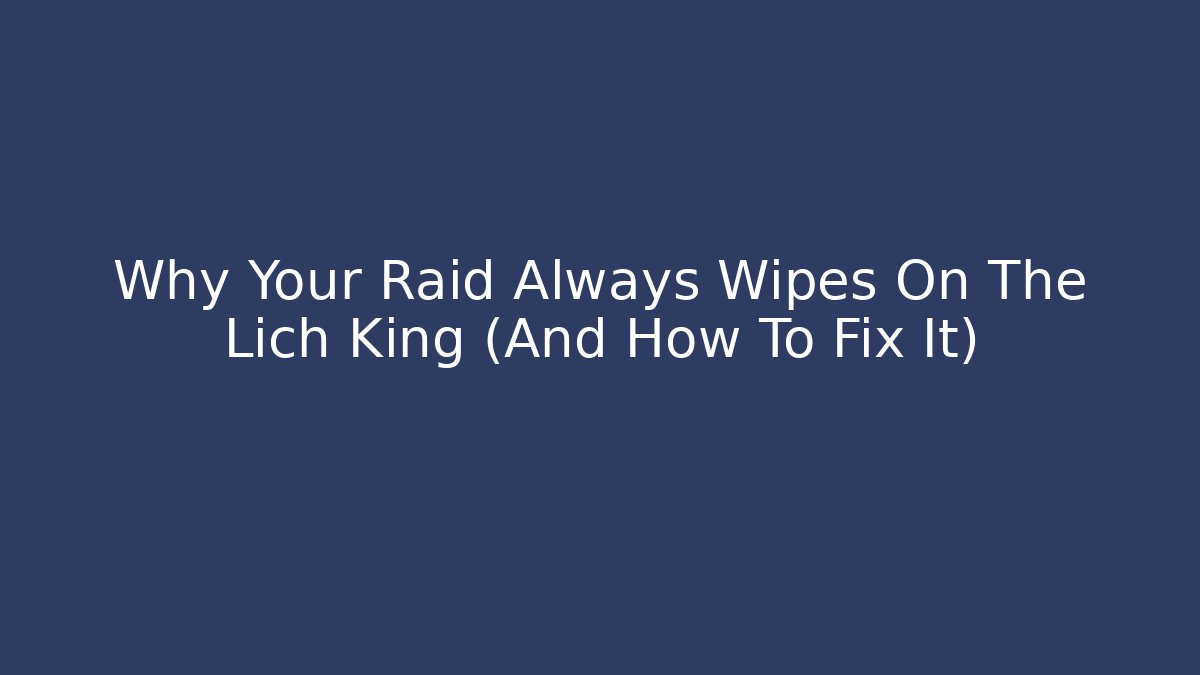 Why Your Raid Always Wipes On The Lich King (And How To Fix It)