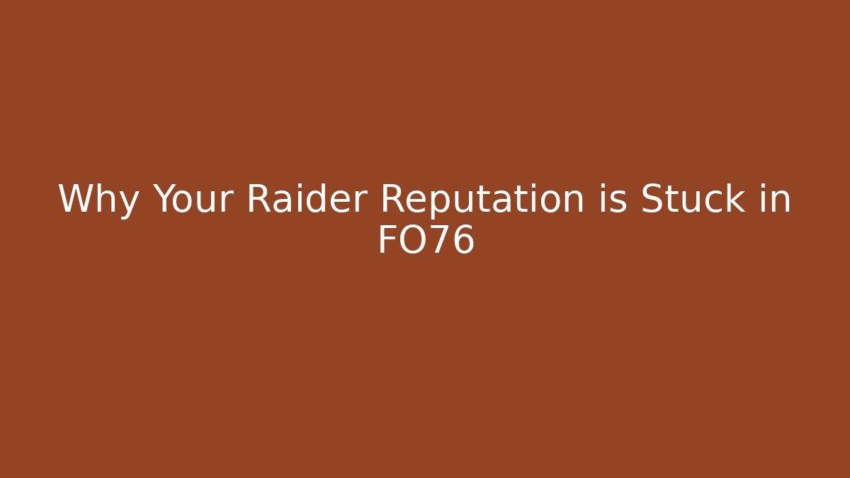 Why Your Raider Reputation is Stuck in FO76