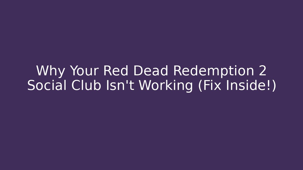 Why Your Red Dead Redemption 2 Social Club Isn't Working (Fix Inside!)