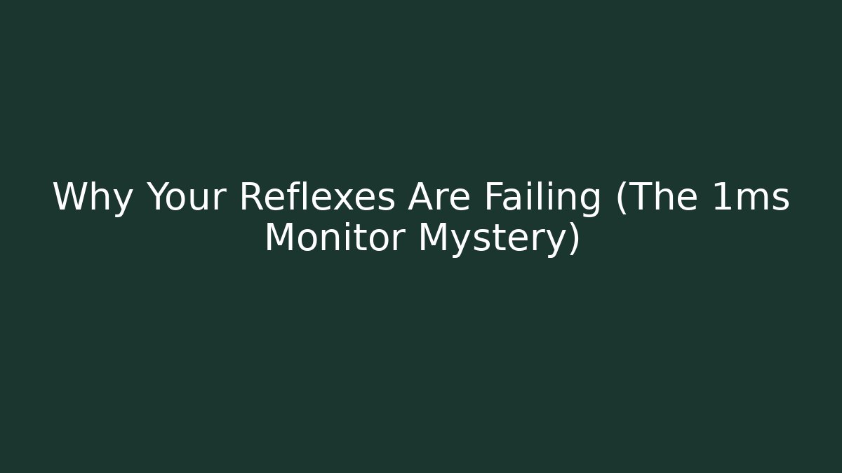 Why Your Reflexes Are Failing (The 1ms Monitor Mystery)