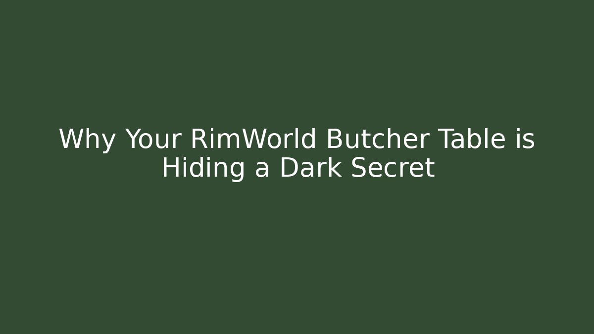 Why Your RimWorld Butcher Table is Hiding a Dark Secret