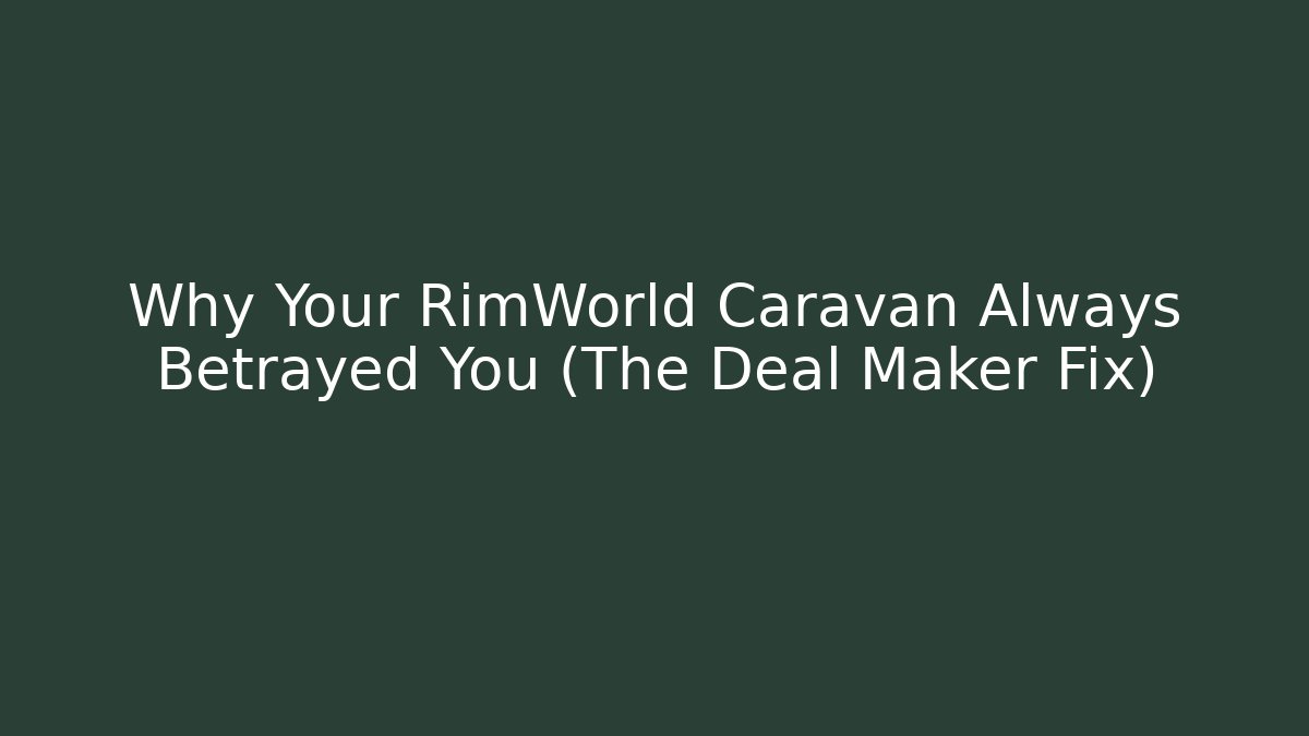 Why Your RimWorld Caravan Always Betrayed You (The Deal Maker Fix)