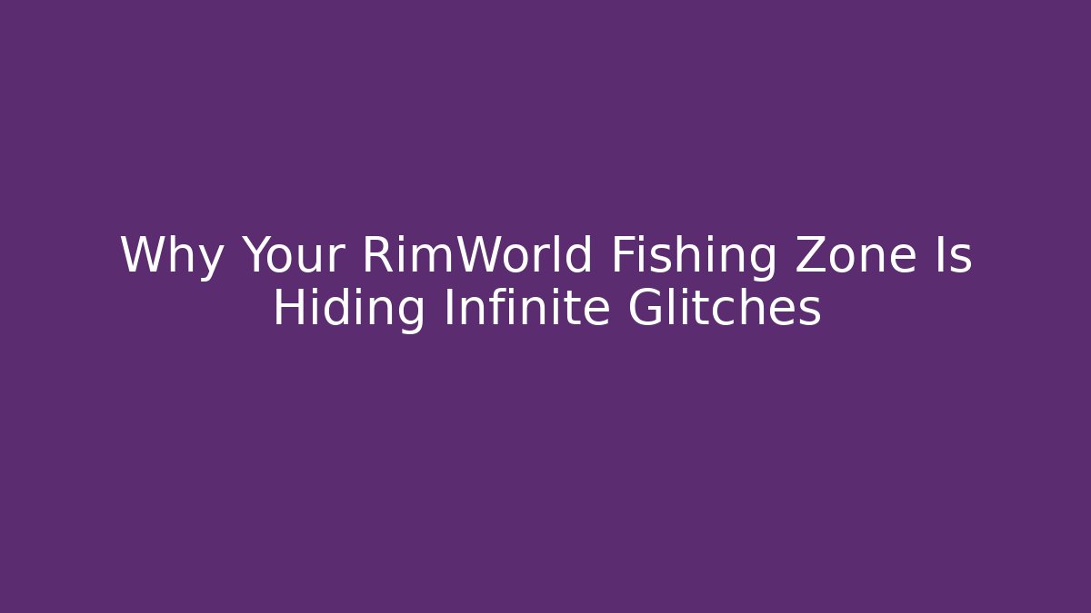Why Your RimWorld Fishing Zone Is Hiding Infinite Glitches