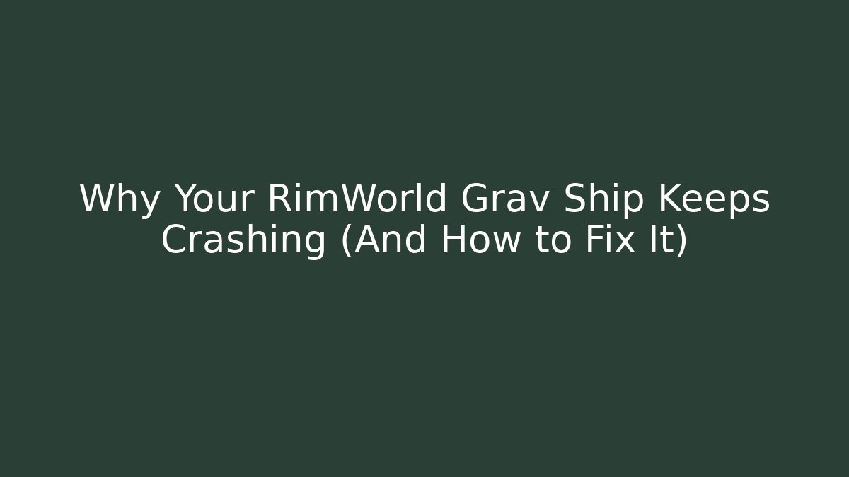 Why Your RimWorld Grav Ship Keeps Crashing (And How to Fix It)