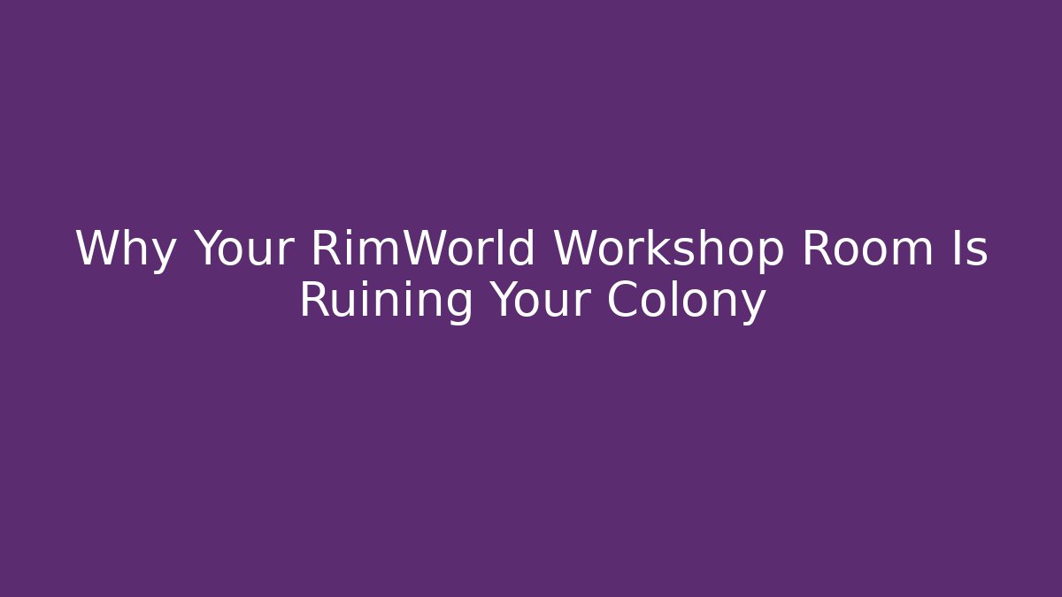 Why Your RimWorld Workshop Room Is Ruining Your Colony