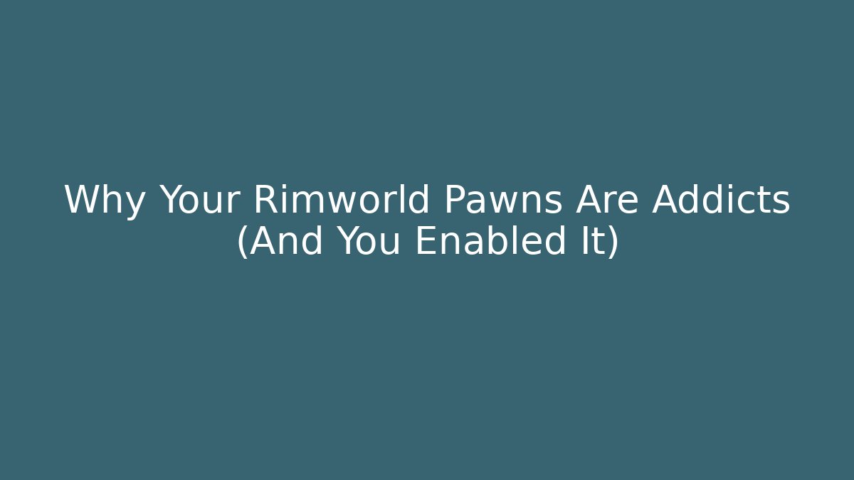 Why Your Rimworld Pawns Are Addicts (And You Enabled It)