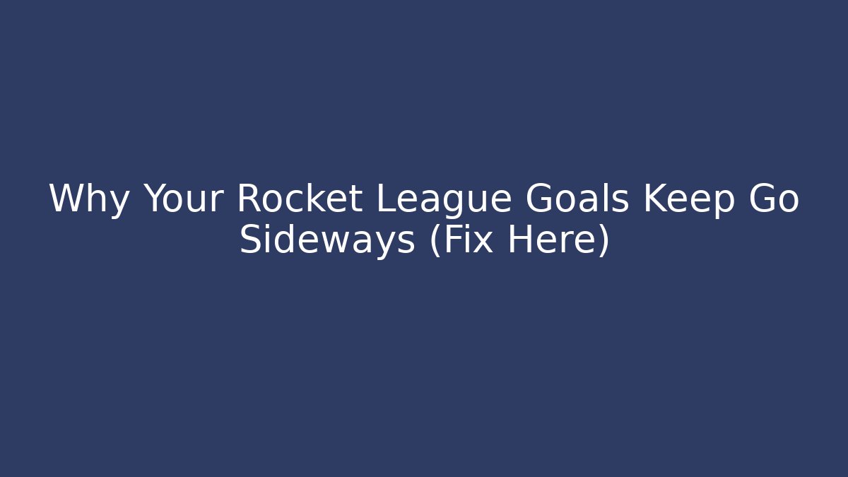 Why Your Rocket League Goals Keep Go Sideways (Fix Here)