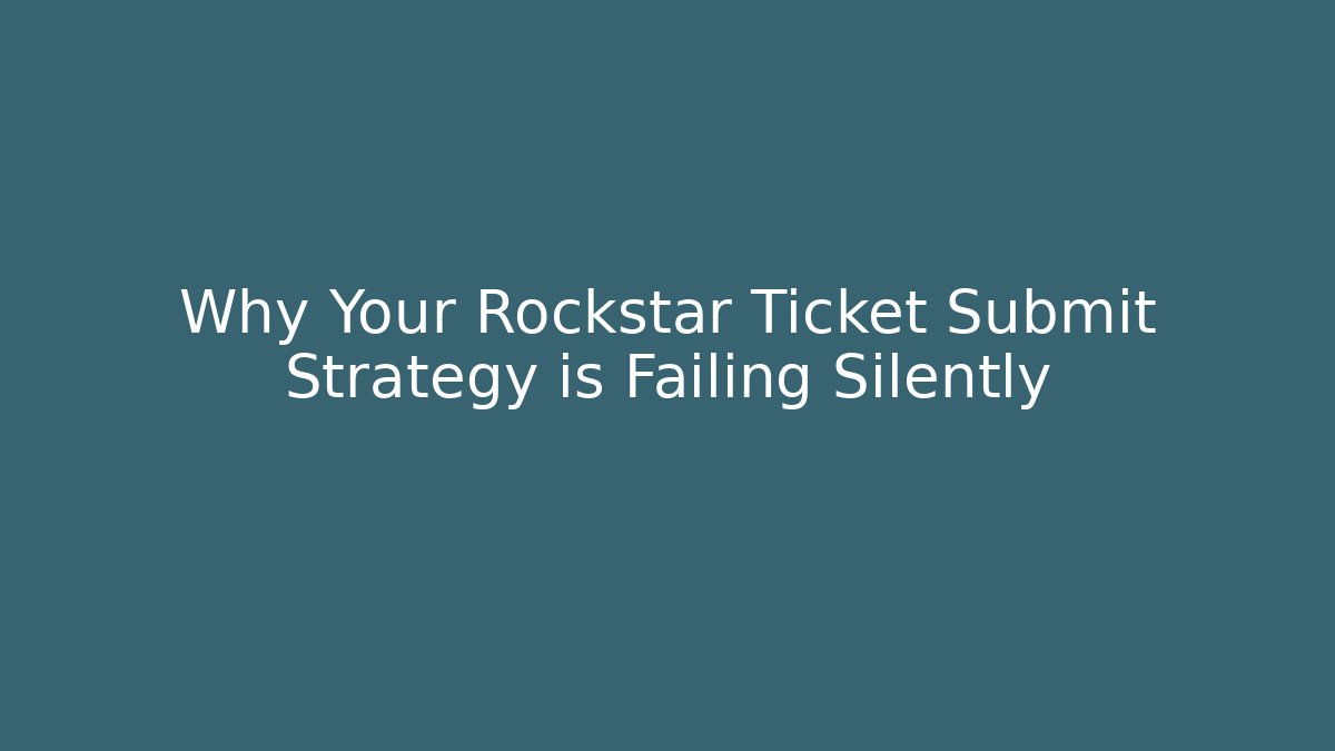 Why Your Rockstar Ticket Submit Strategy is Failing Silently