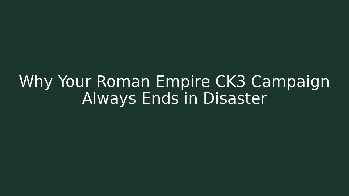 Why Your Roman Empire CK3 Campaign Always Ends in Disaster - Critter Realm
