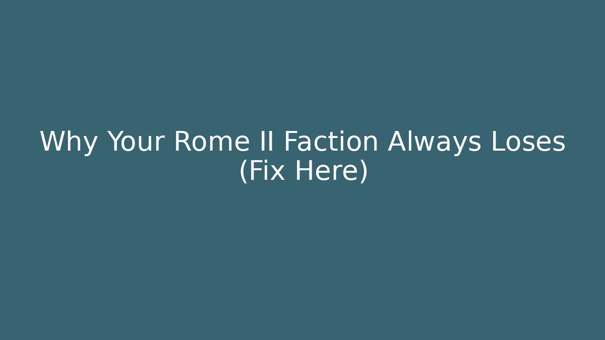 Why Your Rome II Faction Always Loses (Fix Here)