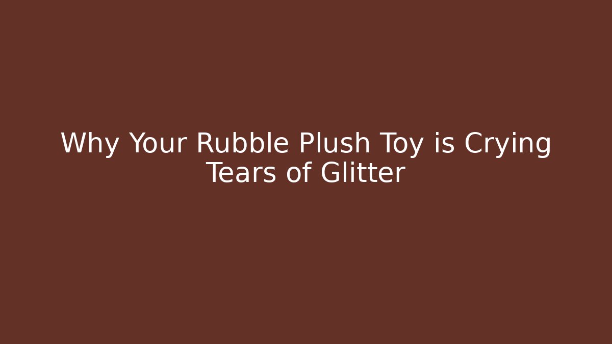 Why Your Rubble Plush Toy is Crying Tears of Glitter