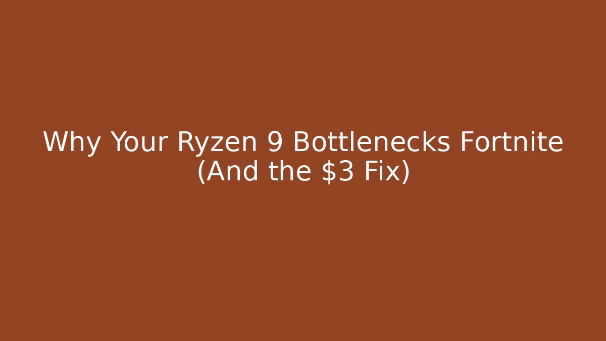 Why Your Ryzen 9 Bottlenecks Fortnite (And the $3 Fix)