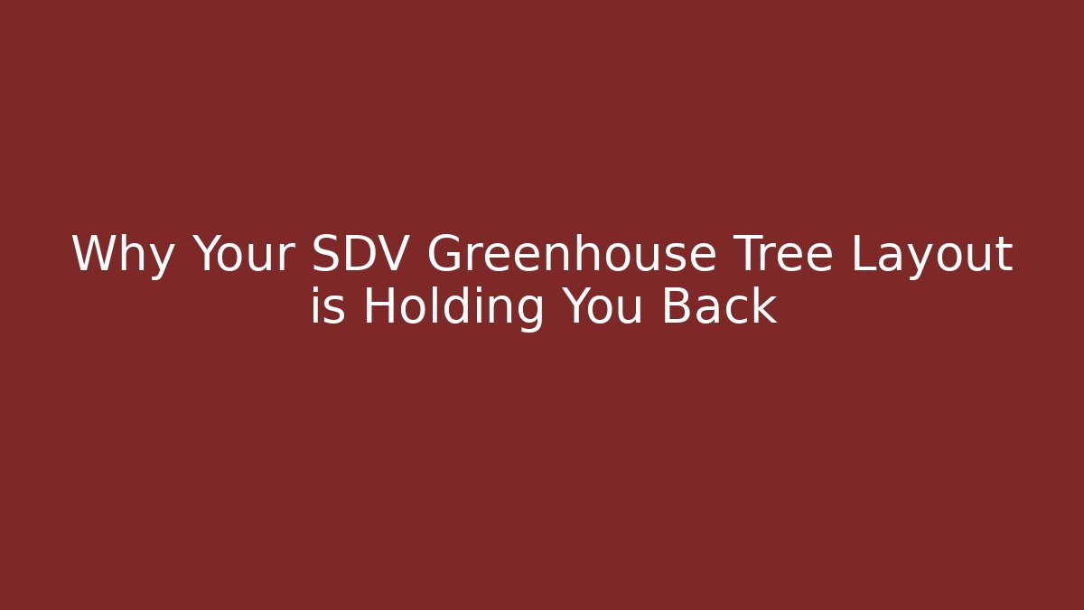 Why Your SDV Greenhouse Tree Layout is Holding You Back