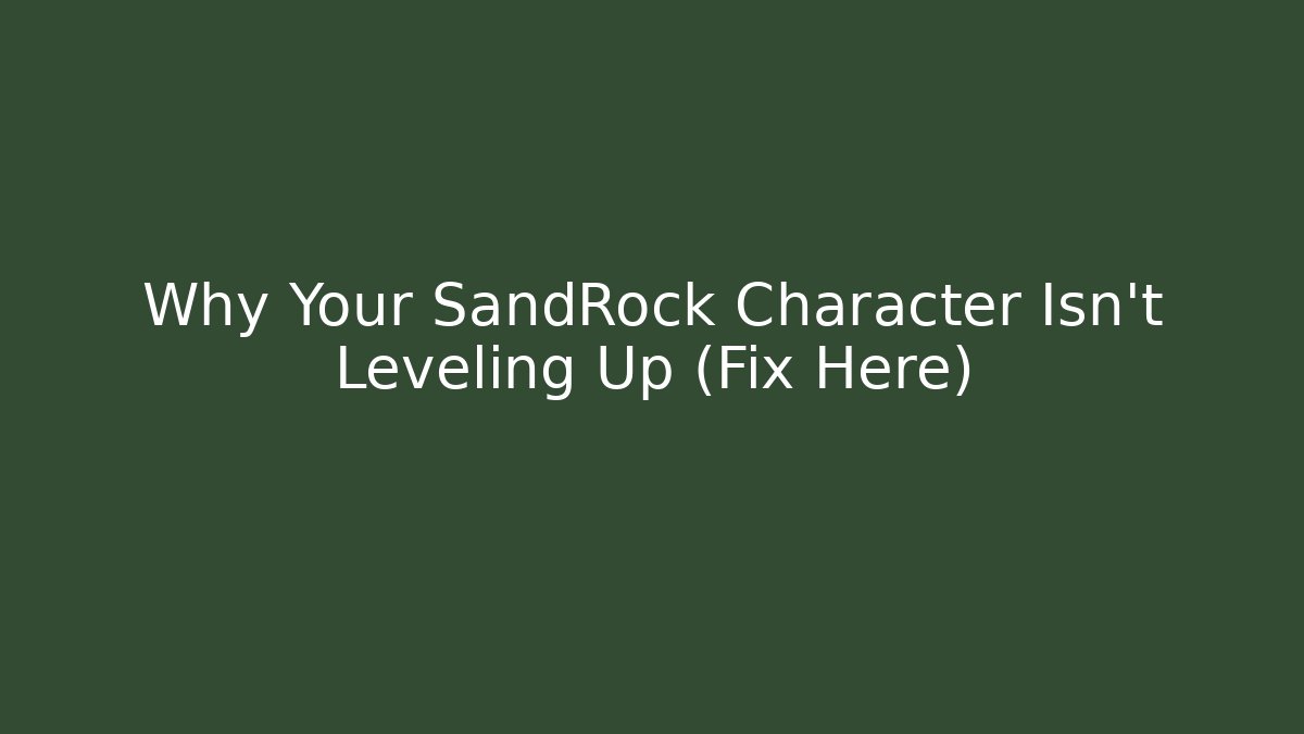 Why Your SandRock Character Isn't Leveling Up (Fix Here)