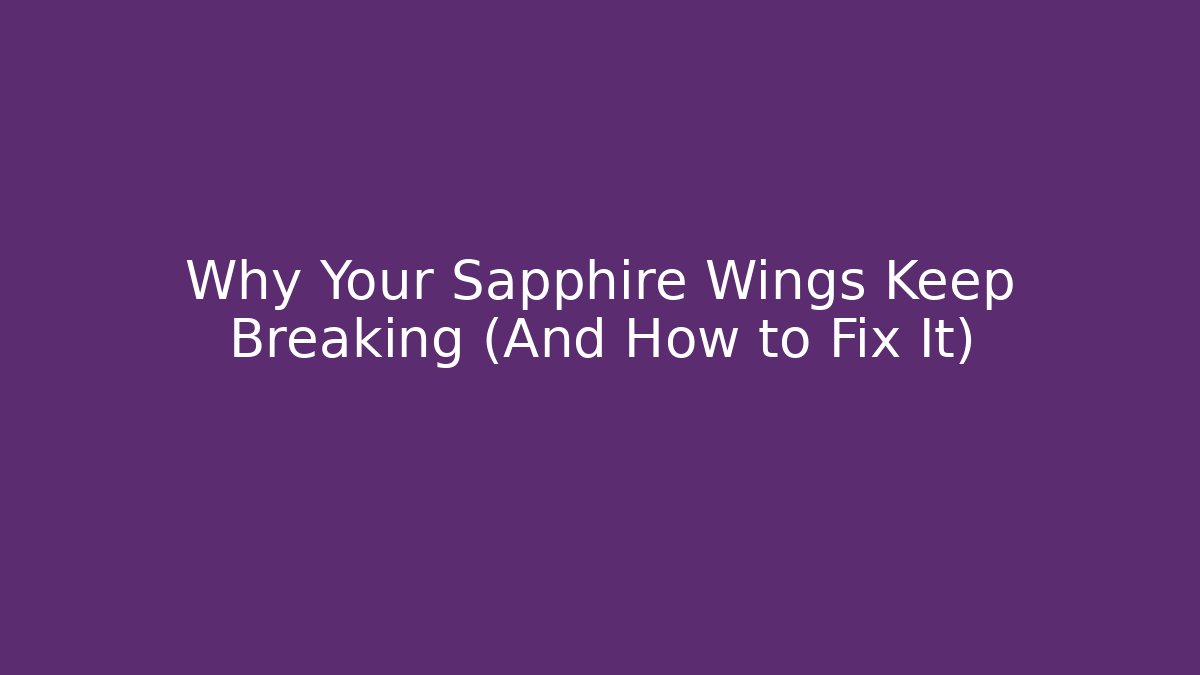 Why Your Sapphire Wings Keep Breaking (And How to Fix It)