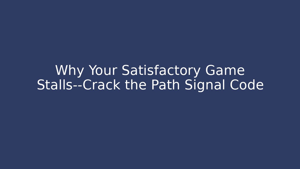 Why Your Satisfactory Game Stalls—Crack the Path Signal Code