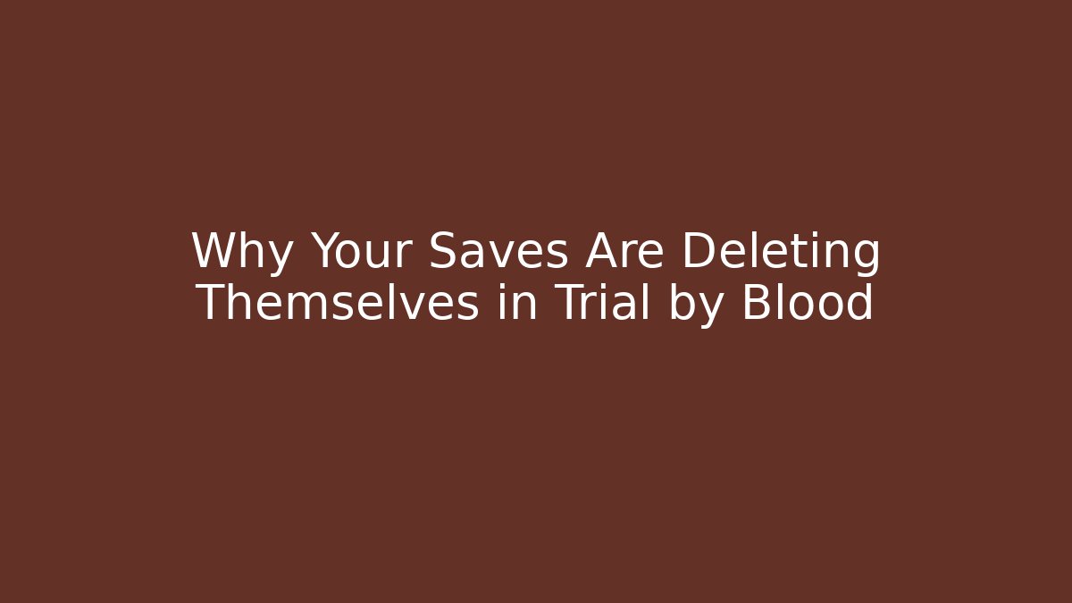 Why Your Saves Are Deleting Themselves in Trial by Blood